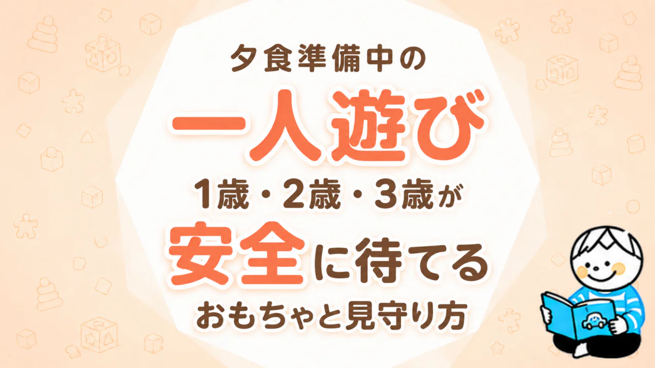 夕食準備中の一人遊び｜1歳・2歳・3歳が安全に待てるおもちゃと見守り方