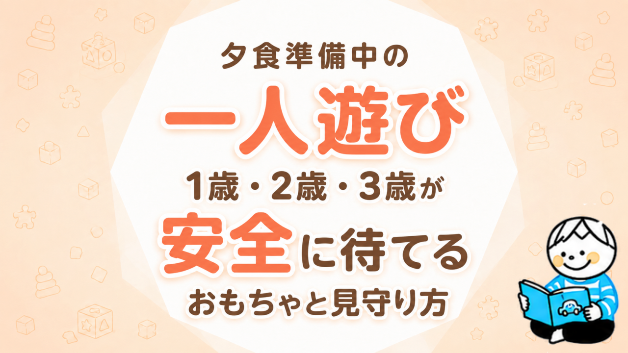 夕食準備中の一人遊び｜1歳・2歳・3歳が安全に待てるおもちゃと見守り方