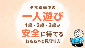夕食準備中の一人遊び｜1歳・2歳・3歳が安全に待てるおもちゃと見守り方