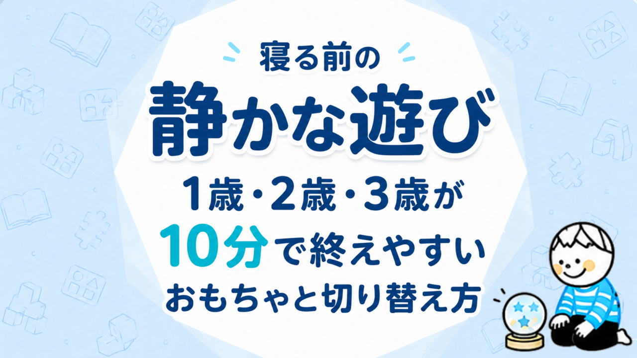 寝る前の静かな遊び｜1歳・2歳・3歳が10分で終えやすいおもちゃと切り替え方