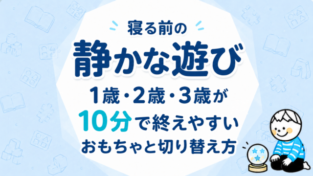 寝る前の静かな遊び｜1歳・2歳・3歳が10分で終えやすいおもちゃと切り替え方