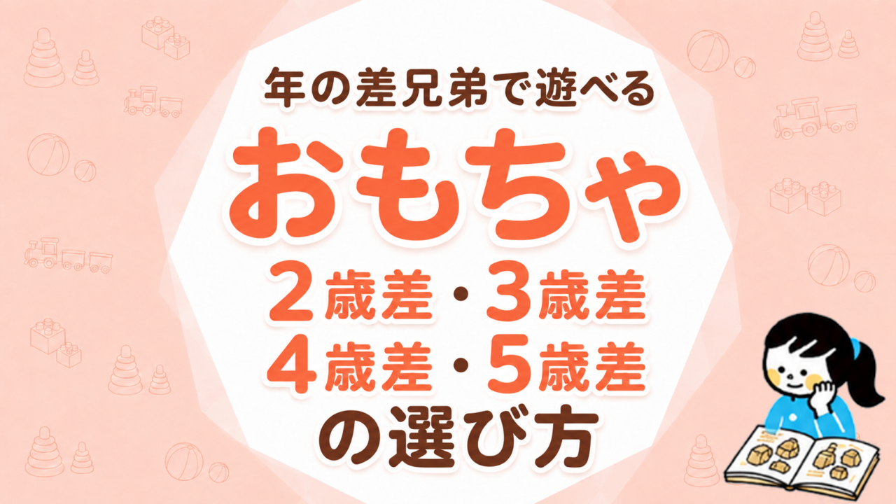 年の差兄弟で遊べるおもちゃ｜2歳差・3歳差・4歳差・5歳差の選び方