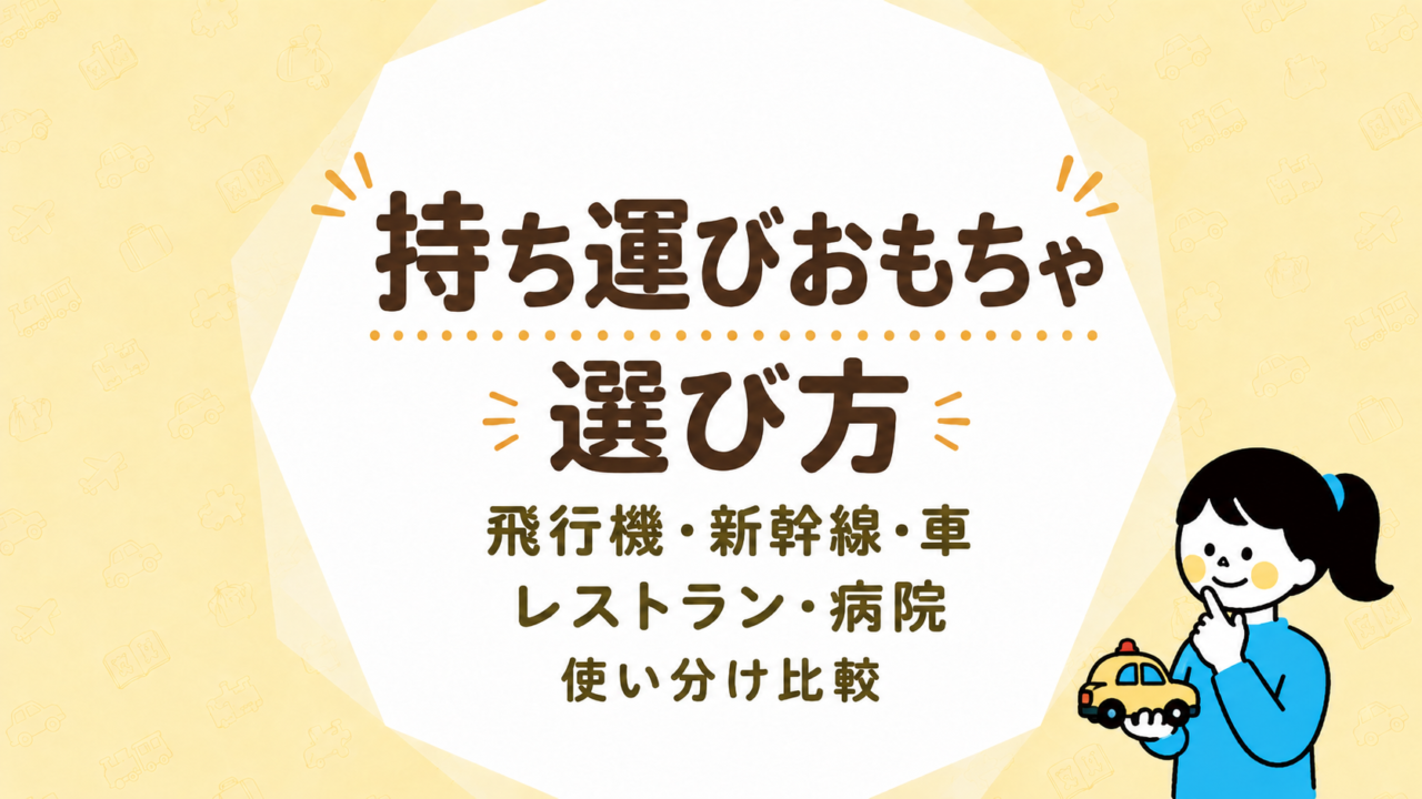 持ち運びおもちゃの選び方｜飛行機・新幹線・車・レストラン・病院で使い分ける比較