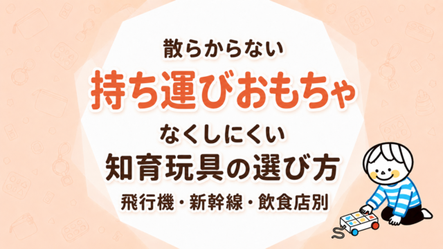 散らからない持ち運びおもちゃ｜外出先でなくしにくい知育玩具の選び方【飛行機・新幹線・飲食店別】