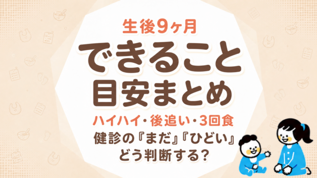 生後9ヶ月でできること・目安まとめ｜ハイハイ・後追い・3回食・健診の「まだ」「ひどい」はどう判断する？