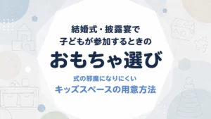 結婚式・披露宴に子どもが参加するとき、式の邪魔になりにくいおもちゃとキッズスペースの用意方法