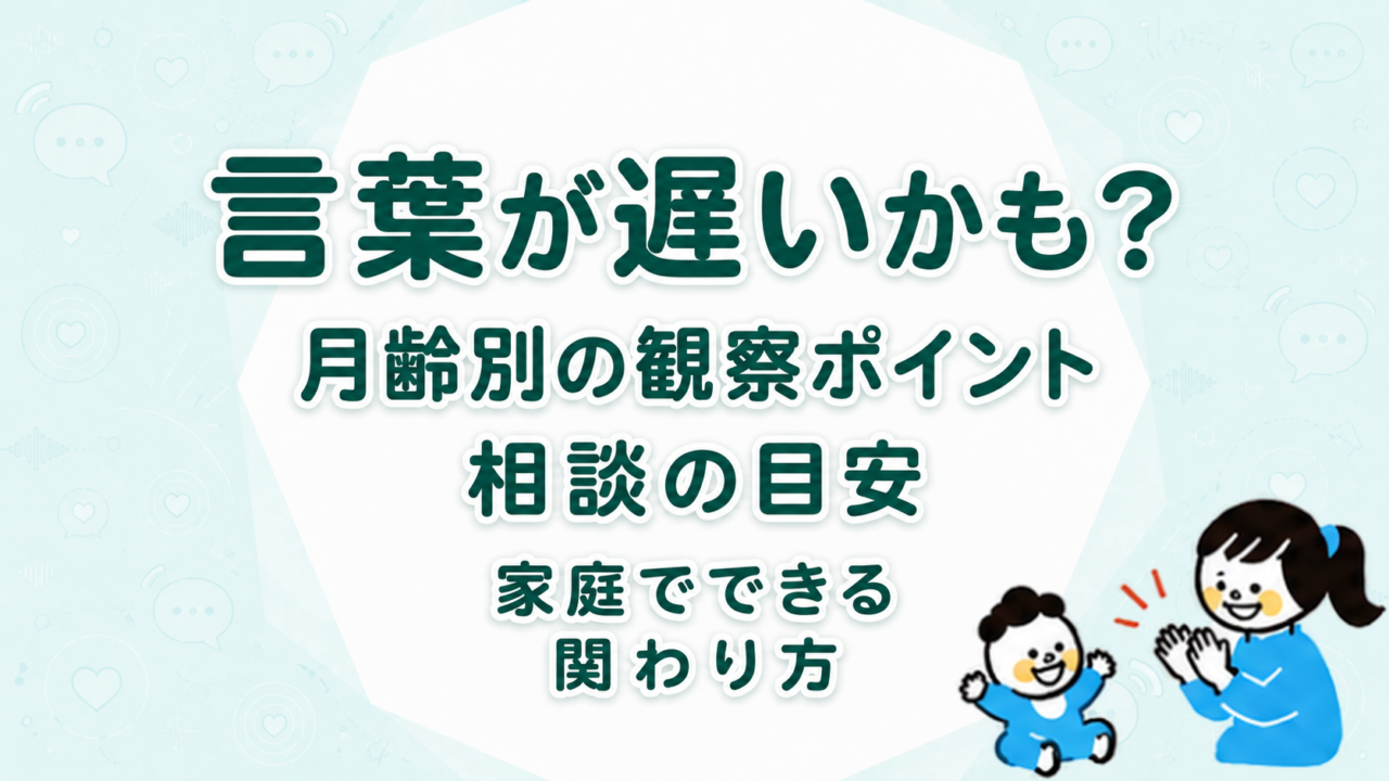 赤ちゃんの言葉が遅いかも？月齢別の観察ポイントと相談の目安、家庭でできる関わり方