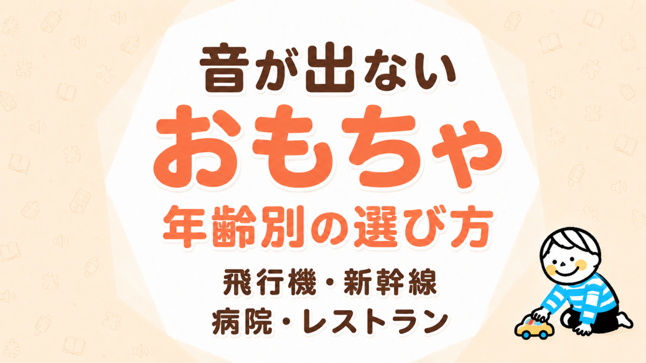 音が出ないおもちゃ｜飛行機・新幹線・病院・レストランで使いやすい年齢別の選び方