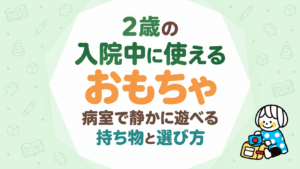 2歳の入院中に使えるおもちゃ｜病室で静かに遊べる持ち物と選び方