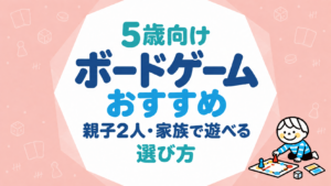 5歳向けボードゲームおすすめ｜親子2人・家族で遊べる選び方