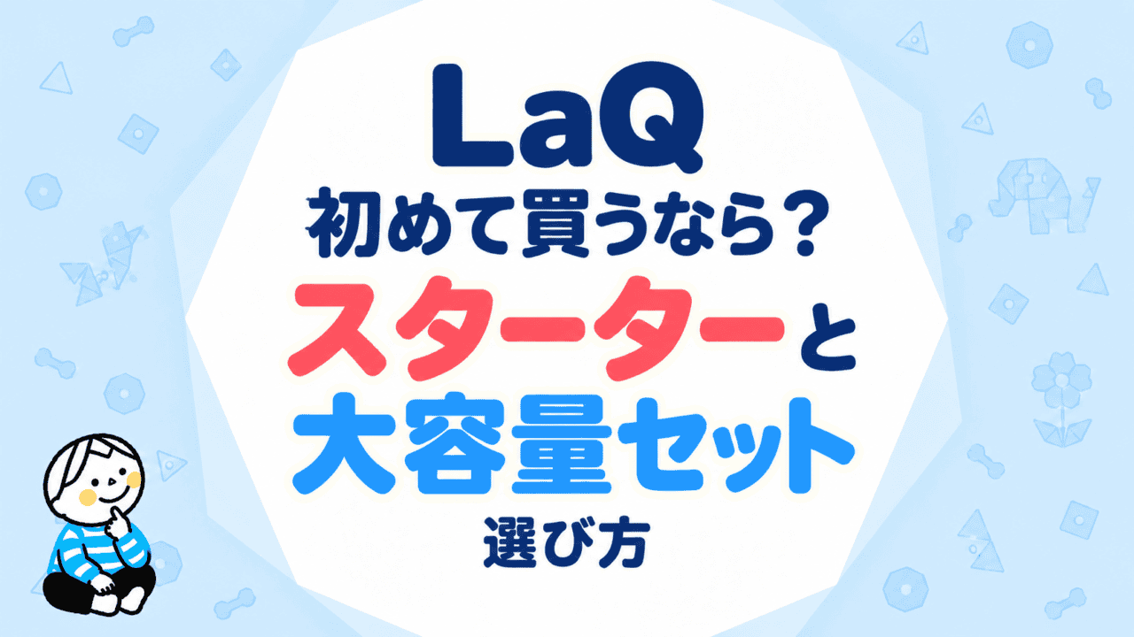 LaQを初めて買うなら？スターターと大容量セットの選び方