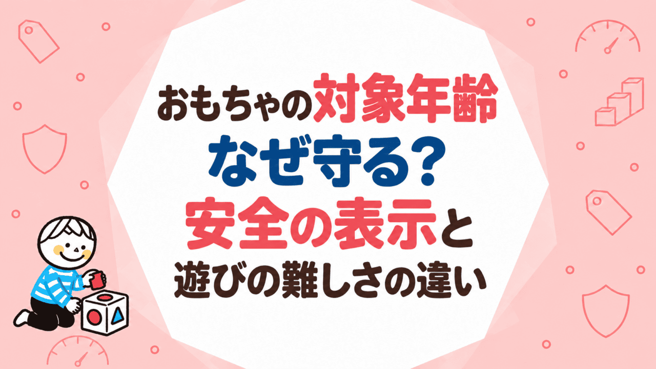 おもちゃの対象年齢はなぜ守る？安全の表示と遊びの難しさの違い