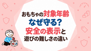 おもちゃの対象年齢はなぜ守る？安全の表示と遊びの難しさの違い