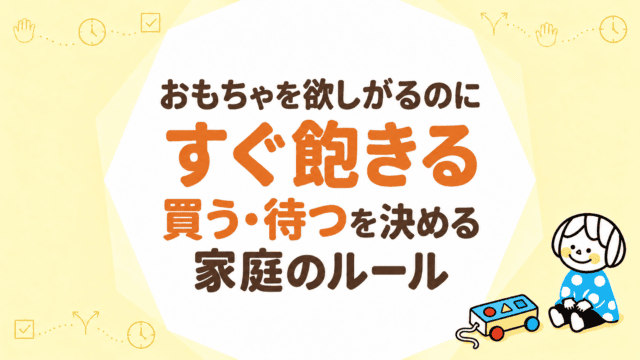 おもちゃを欲しがるのにすぐ飽きる｜買う・待つを決める家庭のルール