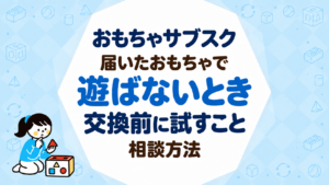 おもちゃサブスクで届いたおもちゃで遊ばないときはどうする？交換前に試すことと相談方法