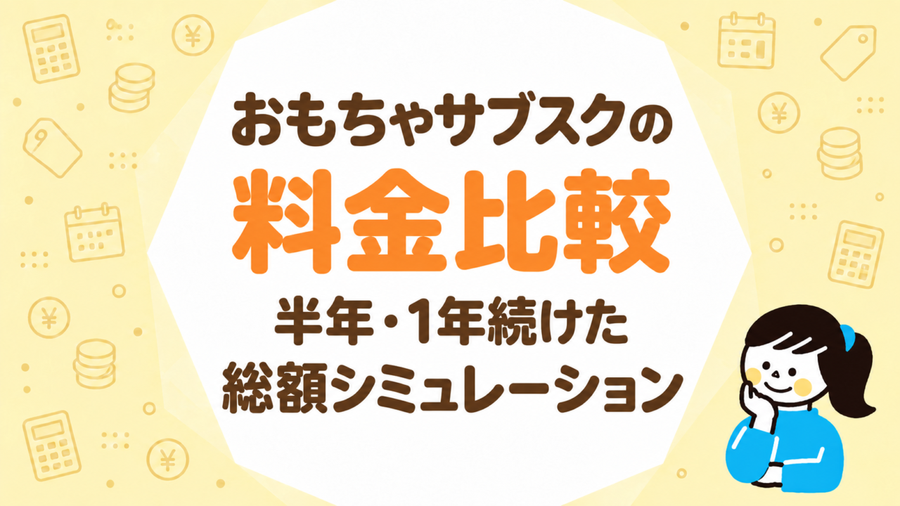 おもちゃサブスクの料金比較｜半年・1年続けた総額シミュレーション