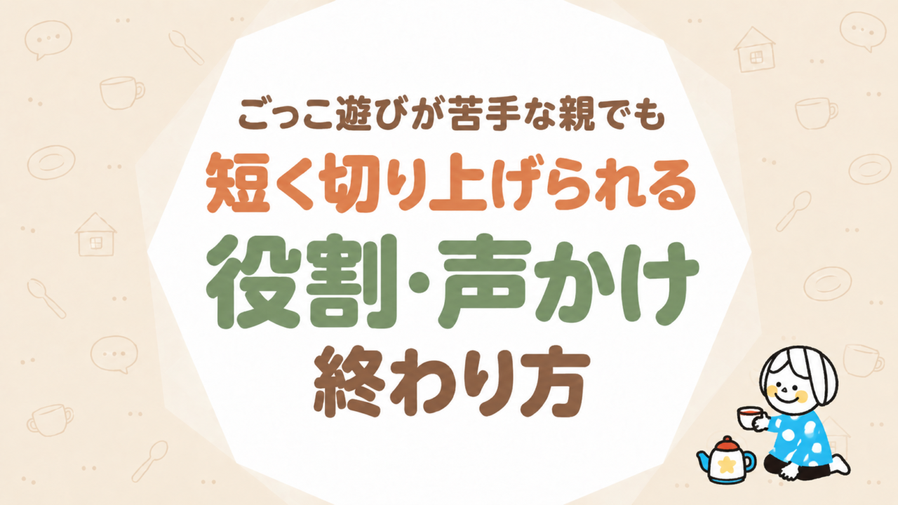 ごっこ遊びが苦手な親でも短く切り上げられる役割・声かけ・終わり方
