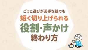 ごっこ遊びが苦手な親でも短く切り上げられる役割・声かけ・終わり方