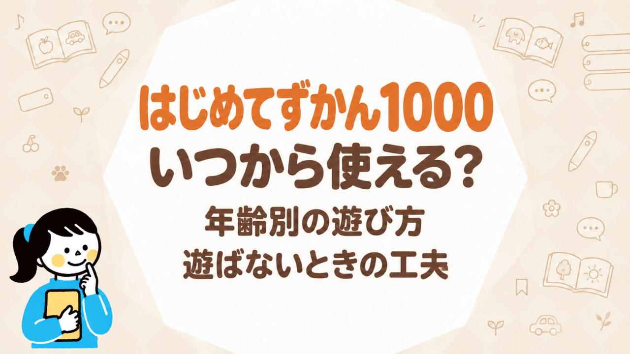 はじめてずかん1000はいつから使える？年齢別の遊び方・遊ばないときの工夫