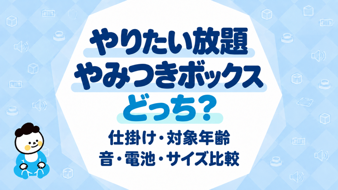 やりたい放題とやみつきボックスはどっち？仕掛け・対象年齢・音・電池・サイズを比較