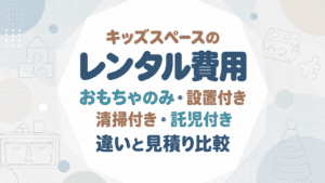 キッズスペースのレンタル費用｜おもちゃのみ・設置付き・清掃付き・託児付きの違いと見積り比較