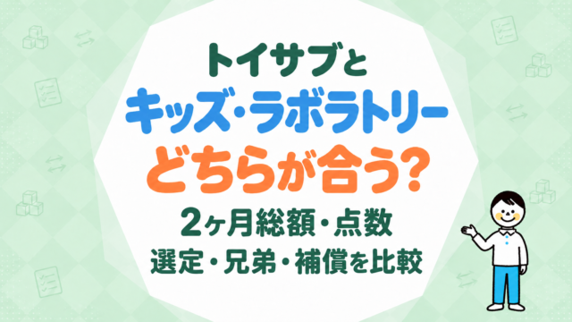 トイサブとキッズ・ラボラトリーはどちらが合う？2ヶ月総額・点数・選定・兄弟・補償を同じ条件で比較