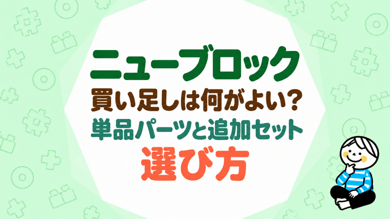 ニューブロックの買い足しは何がよい？単品パーツと追加セットの選び方