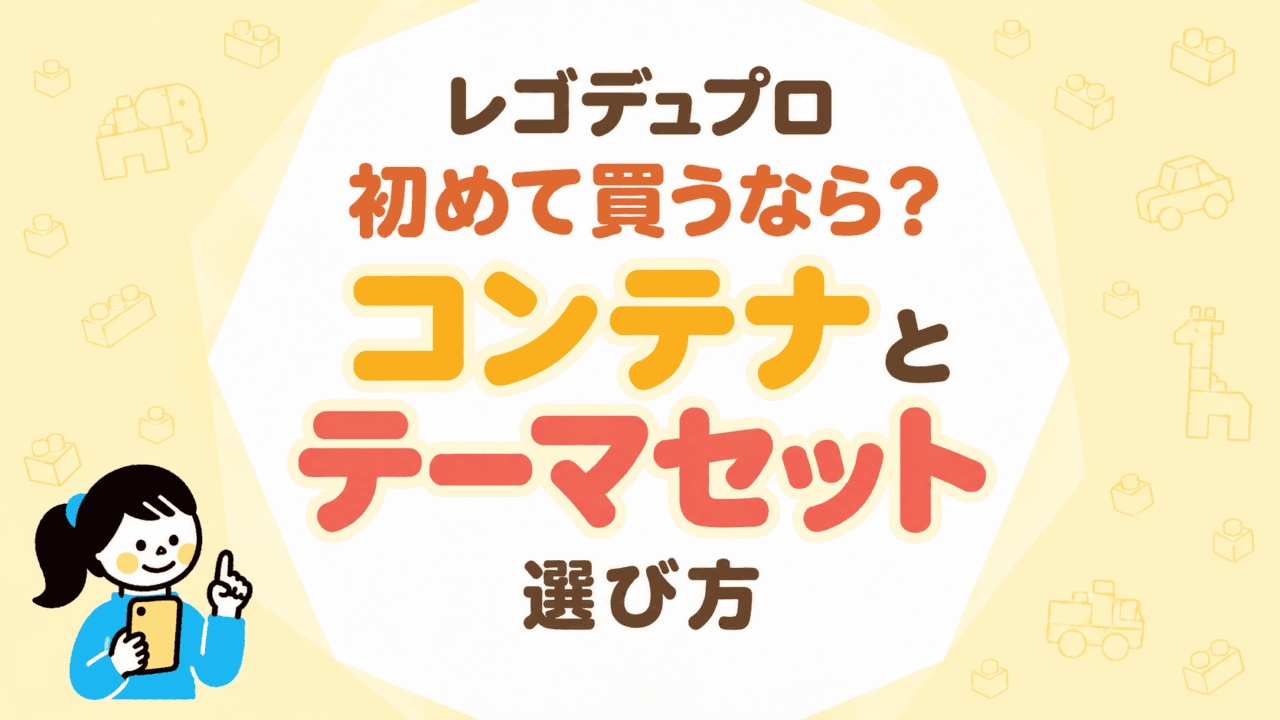 レゴデュプロを初めて買うなら？コンテナとテーマセットの選び方