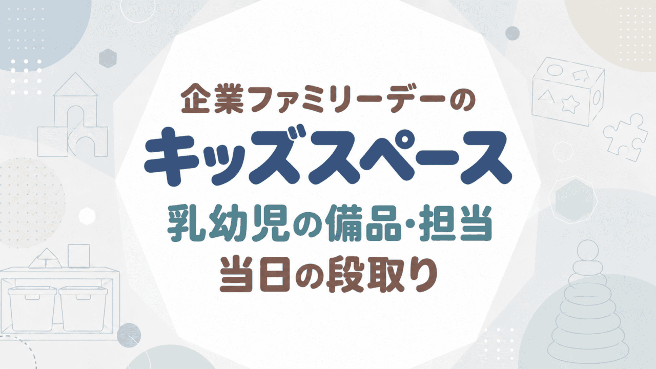 企業ファミリーデーのキッズスペース｜乳幼児の備品・担当・当日の段取り
