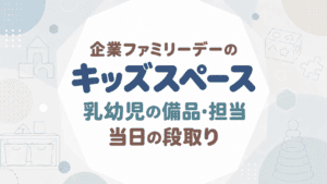 企業ファミリーデーのキッズスペース｜乳幼児の備品・担当・当日の段取り