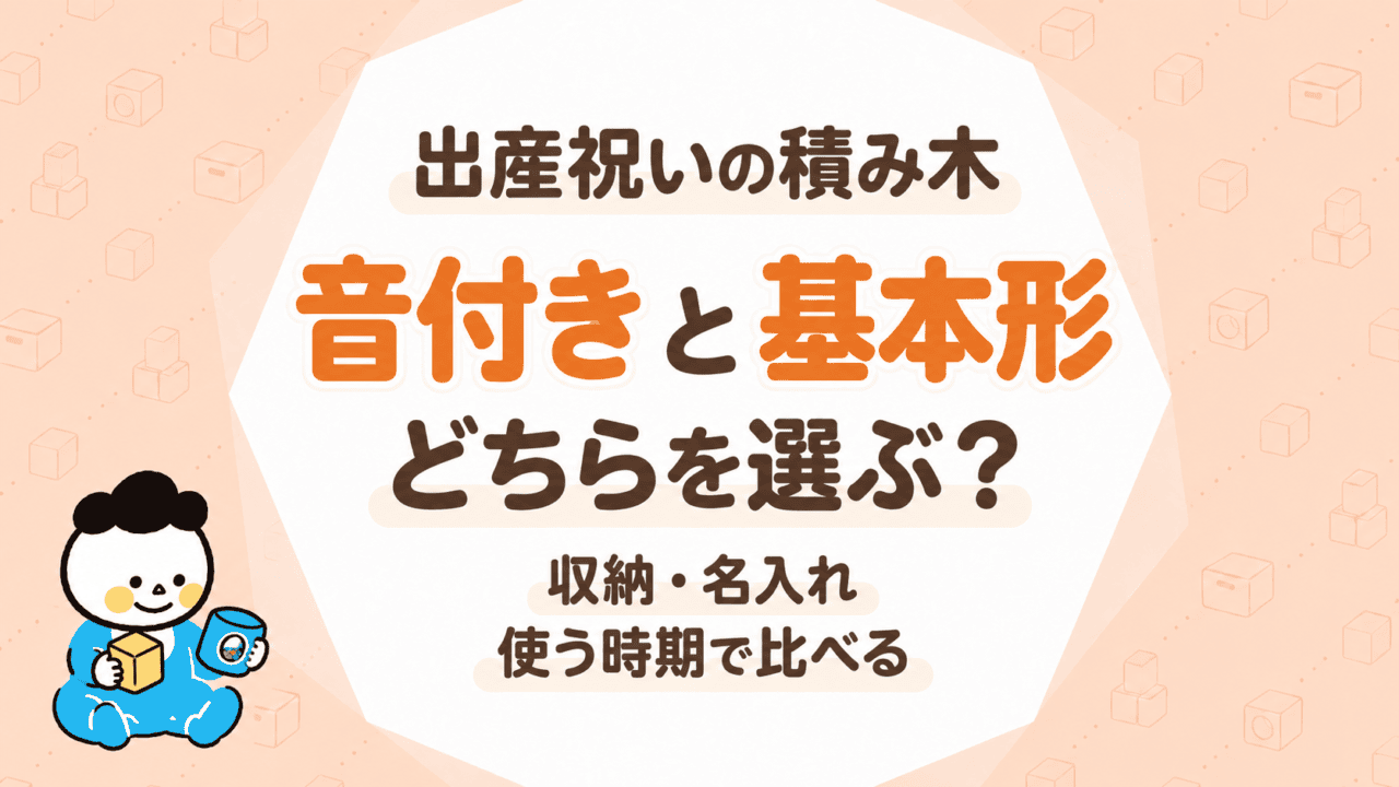 出産祝いの積み木、音付きと基本形どちらを選ぶ？収納・名入れ・使う時期で比べる