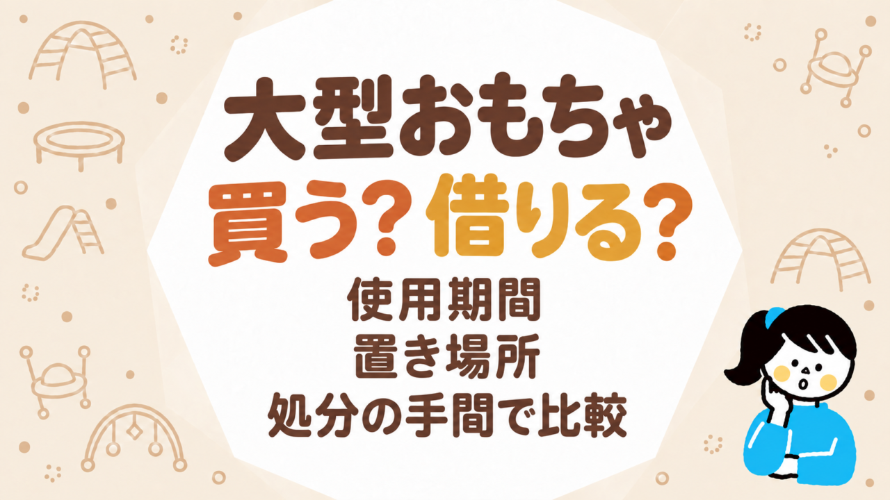 大型おもちゃは買う・借りるどっち？使用期間・置き場所・処分の手間で比較