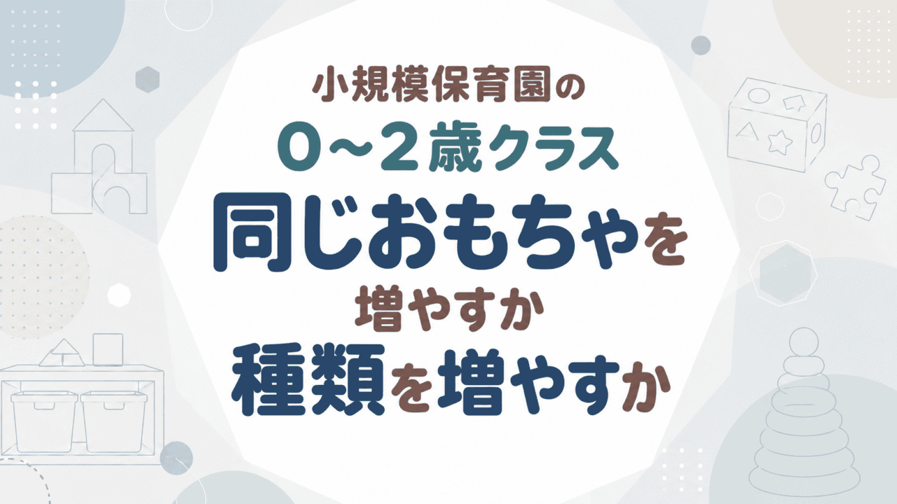 小規模保育園の0〜2歳クラス、同じおもちゃを増やすか種類を増やすか