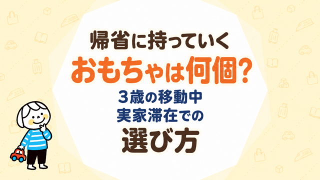 帰省に持っていくおもちゃは何個？3歳の移動中・実家滞在での選び方