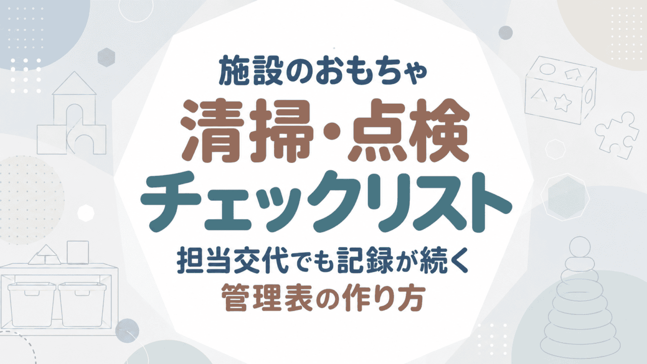 施設のおもちゃ清掃・点検チェックリスト｜担当交代でも記録が続く管理表の作り方