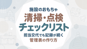 施設のおもちゃ清掃・点検チェックリスト｜担当交代でも記録が続く管理表の作り方