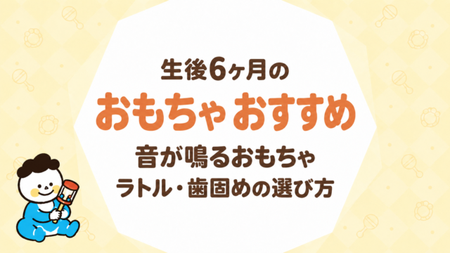 生後6ヶ月のおもちゃ おすすめ｜音が鳴るおもちゃ・ラトル・歯固めの選び方