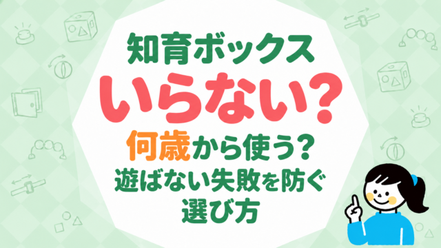知育ボックスはいらない？何歳から使うか・遊ばない失敗を防ぐ選び方