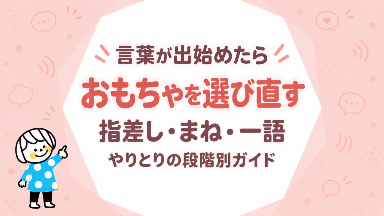 言葉が出始めたらおもちゃを選び直す｜指差し・まね・一語・やりとりの段階別ガイド