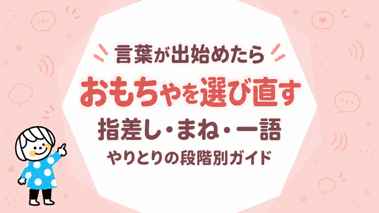 言葉が出始めたらおもちゃを選び直す｜指差し・まね・一語・やりとりの段階別ガイド