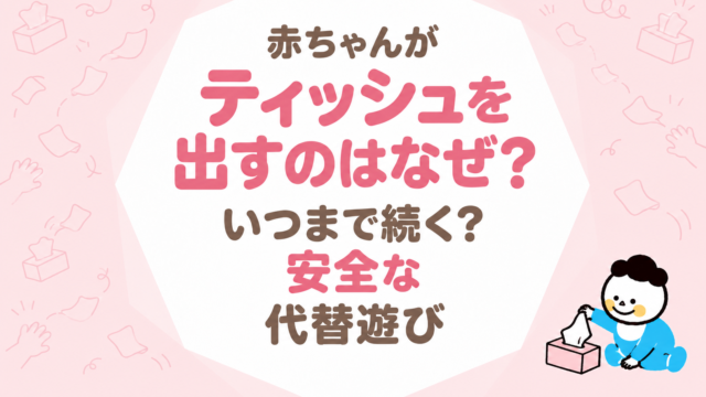 赤ちゃんがティッシュを出すのはなぜ？いつまで続くかと安全な代替遊び
