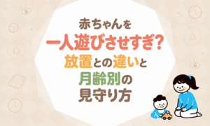 赤ちゃんを一人遊びさせすぎ？放置との違いと月齢別の見守り方