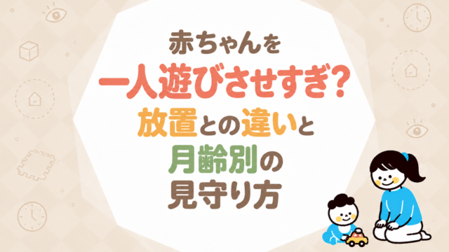赤ちゃんを一人遊びさせすぎ？放置との違いと月齢別の見守り方