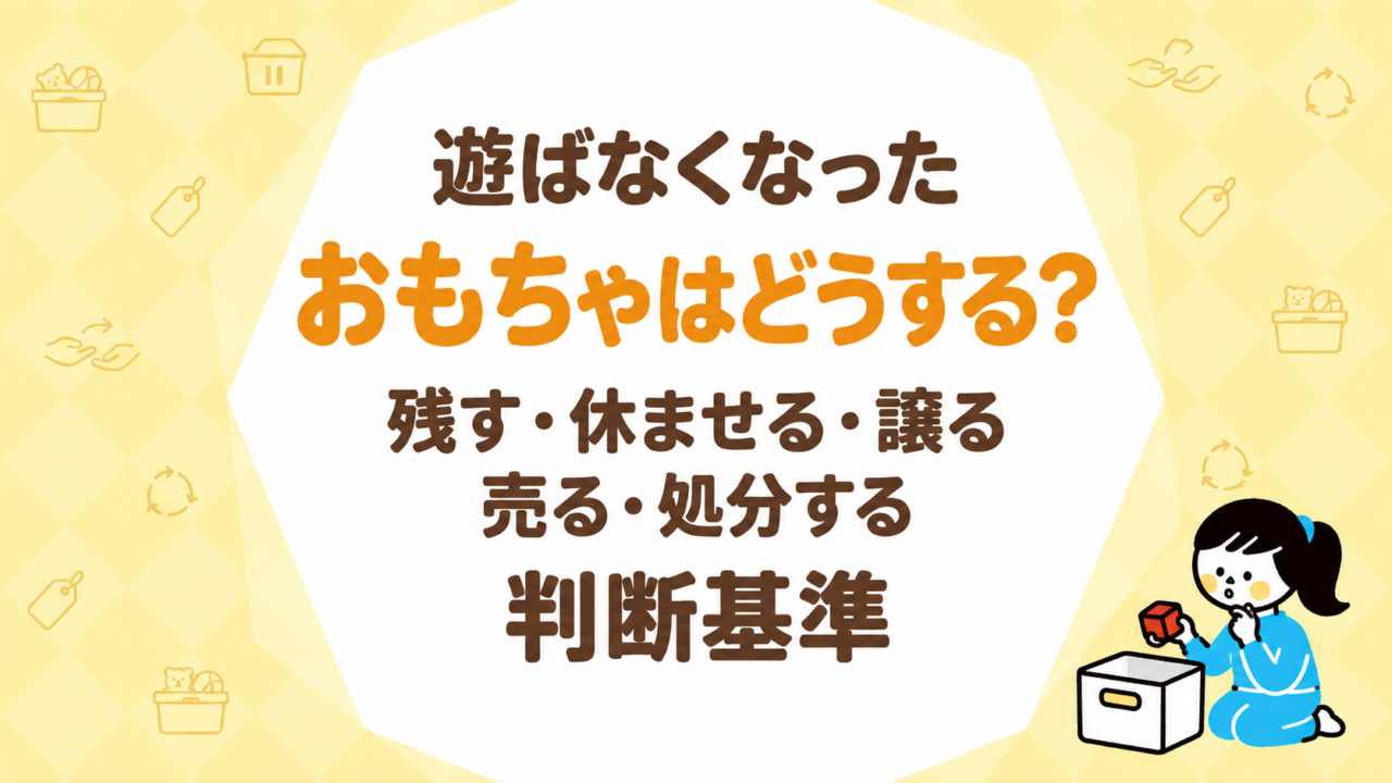 遊ばなくなったおもちゃはどうする？残す・休ませる・譲る・売る・処分する判断基準