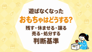 遊ばなくなったおもちゃはどうする？残す・休ませる・譲る・売る・処分する判断基準