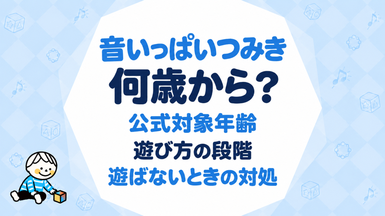 音いっぱいつみきは何歳から？公式対象年齢・遊び方の段階・遊ばないときの対処