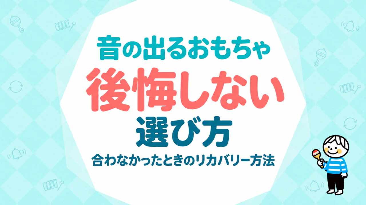 音の出るおもちゃで後悔しないための選び方｜合わなかったときのリカバリー方法