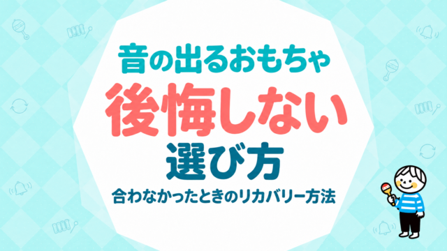 音の出るおもちゃで後悔しないための選び方｜合わなかったときのリカバリー方法