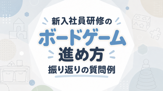 新入社員研修のボードゲーム｜進め方と振り返りの質問例