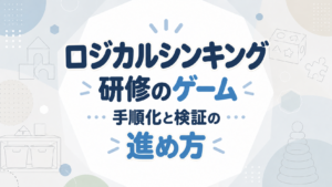 ロジカルシンキング研修のゲーム｜手順化と検証の進め方